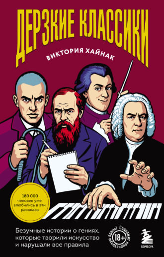 Виктория Хайнак. Дерзкие классики. Безумные истории о гениях, которые творили искусство и нарушали все правила