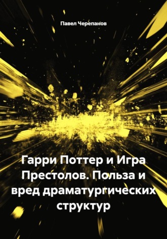Павел Валерьевич Черепанов. Гарри Поттер и Игра Престолов. Польза и вред драматургических структур