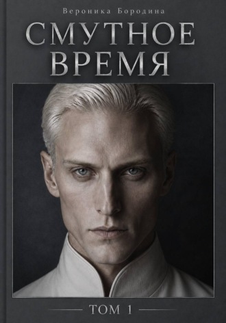 Вероника Бородина. Смутное время. Том 1