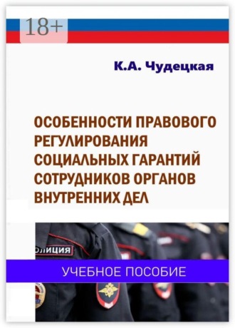 Чудецкая К.А.. Особенности правового регулирования социальных гарантий сотрудников органов внутренних дел. Учебное пособие