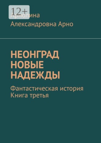 Неонград. Новые надежды. Фантастическая история. Книга третья. Арнолина Александровна Арно