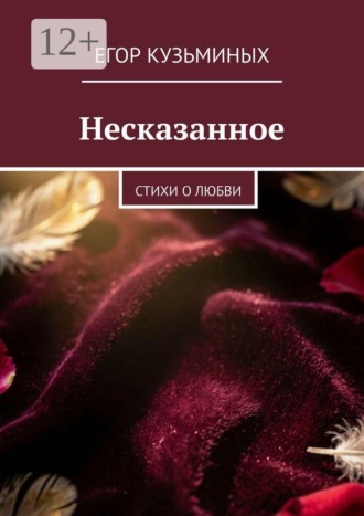Несказанное. Стихи о любви. Егор Кузьминых