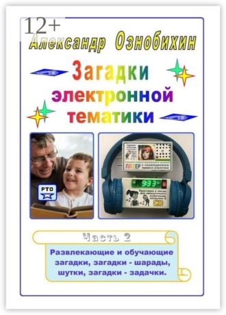 Александр Иванович Ознобихин. Загадки электронной тематики. Часть 2. Развлекающие и обучающие загадки, загадки — шарады, шутки, загадки — задачки.