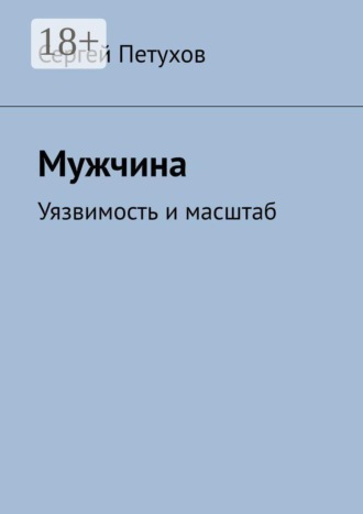 Мужчина. Уязвимость и масштаб. Сергей Петухов