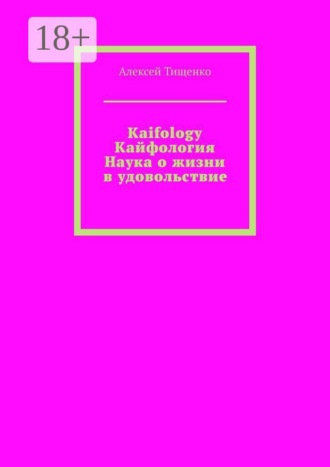 Алексей Тищенко. Kaifology. Кайфология Наука о жизни в удовольствие. Кайфология. Наука о жизни в удовольствие, или Как приручить дофамин и вернуть себе радость бытия…