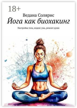Ведана Солярис. Йога как биохакинг. Настройка тела, кодекс ума, ремонт души