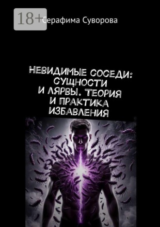 Серафима Суворова. Невидимые соседи: сущности и лярвы. Теория и практика избавления
