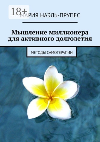Мышление миллионера для активного долголетия. Методы самотерапии. Мария Наэль-Прупес