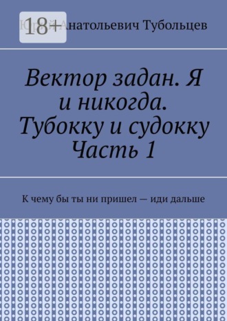 Юрий Анатольевич Тубольцев. Вектор задан. Я и никогда. Тубокку и судокку. Часть 1