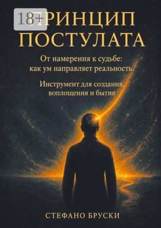 Стефано Бруски. Принцип постулата. От намерения к судьбе: как ум направляет реальность. Инструмент для создания, воплощения и бытия