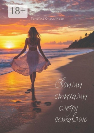Своими стихами следы оставляю. Сборник стихотворений. Танечка Счастливая