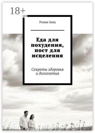 Роман Заяц. Еда для похудения, пост для исцеления. Секреты здоровья и долголетия