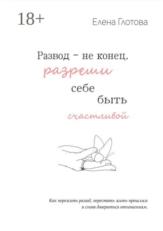 Елена Глотова. Развод — не конец. Разреши себе быть счастливой