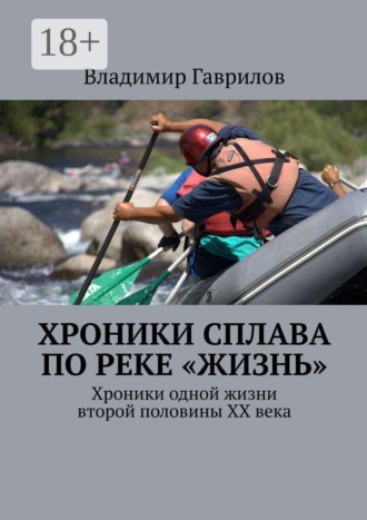 Владимир Гаврилов. Хроники сплава по реке «Жизнь». Хроники одной жизни второй половины ХХ века