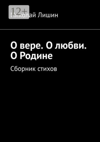 О вере. О любви. О Родине. Сборник стихов. Николай Лишин