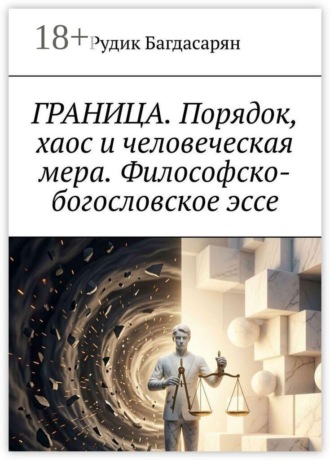 Рудик Багдасарян. Граница. Порядок, хаос и человеческая мера. Философско-богословское эссе