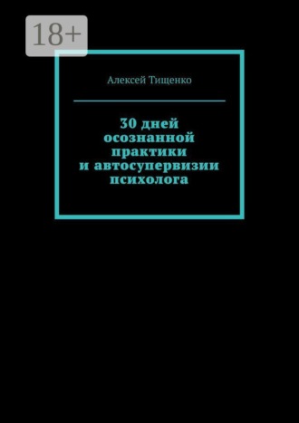 Алексей Тищенко. 30 дней осознанной практики и автосупервизии психолога