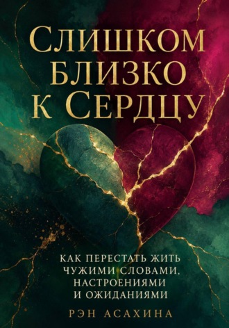 Рэн Асахина. Слишком близко к сердцу. Как перестать жить чужими словами, настроениями и ожиданиями