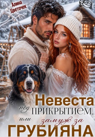 Невеста под прикрытием, или Замуж за грубияна. Алина Цветочек