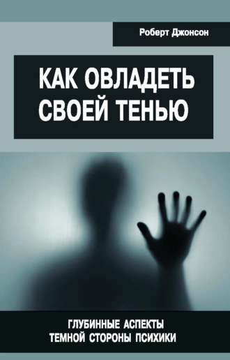 Как овладеть своей тенью. Глубинные аспекты темной стороны психики. 