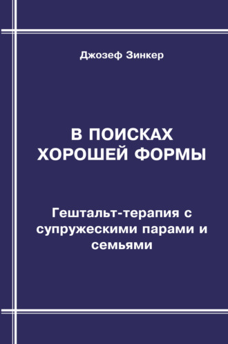 Джозеф Зинкер. В поисках хорошей формы. Гештальт-терапия с супружескими парами и семьями