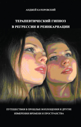 Терапевтический гипноз в регрессии и реинкарнации. Анджей Качоровский