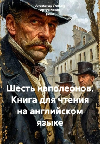 Артур Конан Дойл. Шесть наполеонов. Книга для чтения на английском языке