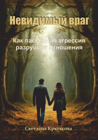 Невидимый враг. Как пассивная агрессия разрушает отношения. Светлана Крючкова