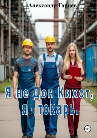 Александр Гарцев. Я не Дон Кихот, я - токарь
