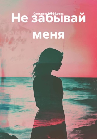 Светлана Нефёдова. Не забывай меня