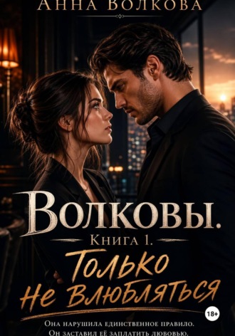 Волковы. Книга 1. Только не влюбляться. Анна Волкова