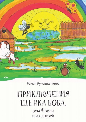 Приключения щенка Боба, осы Фроси и их друзей. Роман Руковишников