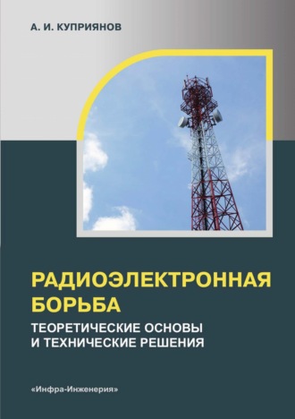 Радиоэлектронная борьба. Теоретические основы и технические решения. А. И. Куприянов