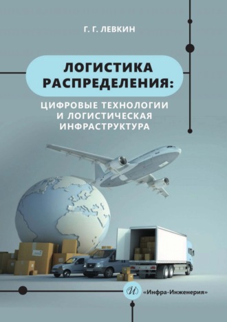 Логистика распределения: цифровые технологии и логистическая инфраструктура. Г. Г. Левкин