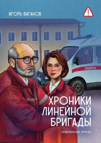 Хроники линейной бригады. Избранная проза. Игорь Ваганов