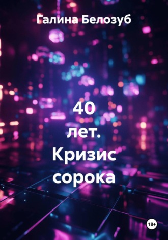 Галина Белозуб. 40 лет. Кризис сорока