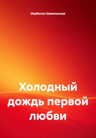 Холодный дождь первой любви. Изабелла Шампанская