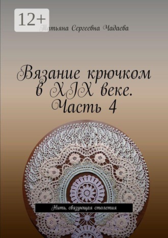 Вязание крючком в XIX веке. Часть 4. Нить, связующая столетия. Татьяна Сергеевна Чадаева