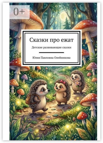 Юлия Павловна Олейникова. Сказки про ежат. Детские развивающие сказки