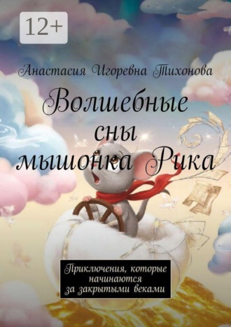 Анастасия Игоревна Тихонова. Волшебные сны мышонка Рика. Приключения, которые начинаются за закрытыми веками