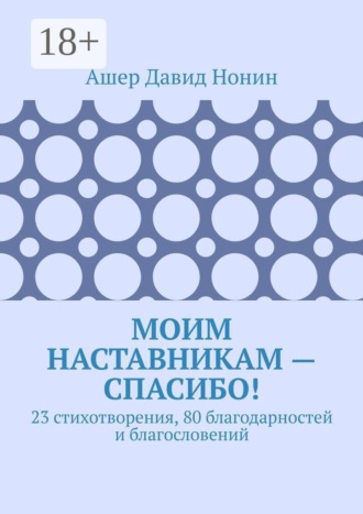 Моим наставникам — спасибо! 23 стихотворения, 80 благодарностей и благословений. Ашер Давид Михайлович Нонин