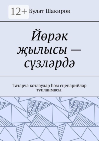 Булат Шакиров. Йөрәк җылысы — сүзләрдә. Татарча котлаулар һәм сценарийлар тупланмасы