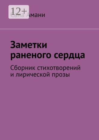 Сана Амани. Заметки раненого сердца. Сборник стихотворений и лирической прозы