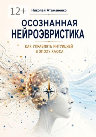 Николай Атаманенко. Осознанная нейроэвристика. Как управлять интуицией в эпоху хаоса