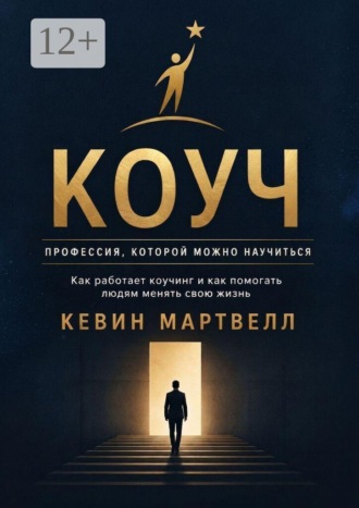 Кевин Мартвелл. Коуч. Профессия, которой можно научиться. Как работает коучинг, и как помогать людям менять свою жизнь
