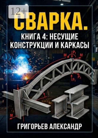 Сварка. Книга 4: Несущие конструкции и каркасы. Александр Григорьев