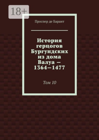История герцогов Бургундских из дома Валуа — 1364—1477. Том 10. Проспер де Барант