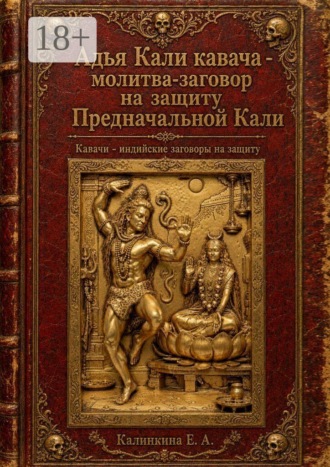Екатерина Анатольевна Калинкина. Адья Кали кавача — молитва-заговор на защиту Предначальной Кали. Кавачи — индийские заговоры на защиту