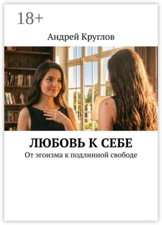 Андрей Круглов. Любовь к себе. От эгоизма к подлинной свободе