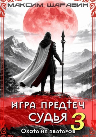 Максим Шаравин. Игра Предтеч. Судья. Охота на аватаров. Книга 3.
